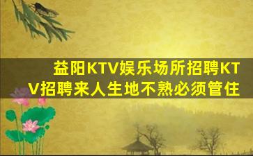 益阳KTV娱乐场所招聘KTV招聘来人生地不熟必须管住