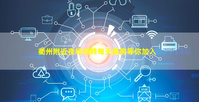 衢州附近夜场招聘每天满房等你加入